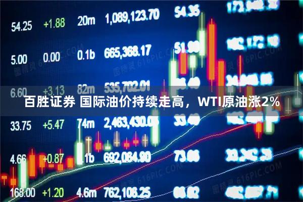百胜证券 国际油价持续走高，WTI原油涨2%