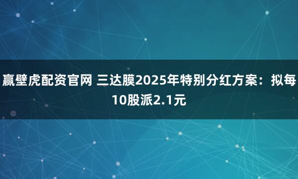 赢壁虎配资官网 三达膜2025年特别分红方案:拟每10股派2.1元