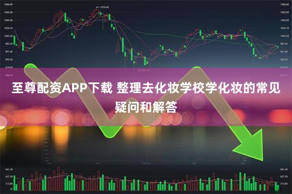 至尊配资APP下载 整理去化妆学校学化妆的常见疑问和解答