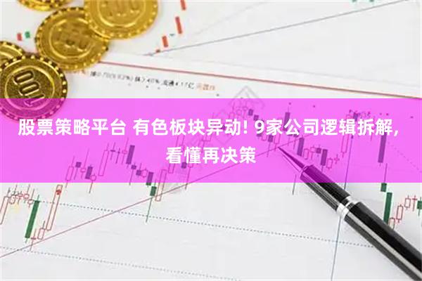 股票策略平台 有色板块异动! 9家公司逻辑拆解, 看懂再决策