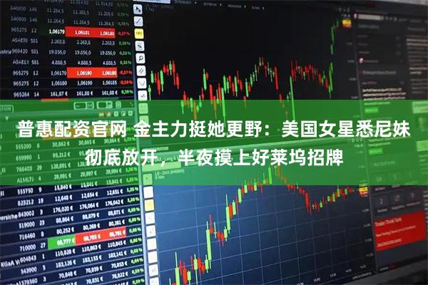 普惠配资官网 金主力挺她更野：美国女星悉尼妹彻底放开，半夜摸上好莱坞招牌