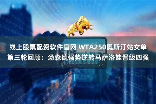 线上股票配资软件官网 WTA250奥斯汀站女单第三轮回顾：汤森德强势逆转马萨洛娃晋级四强