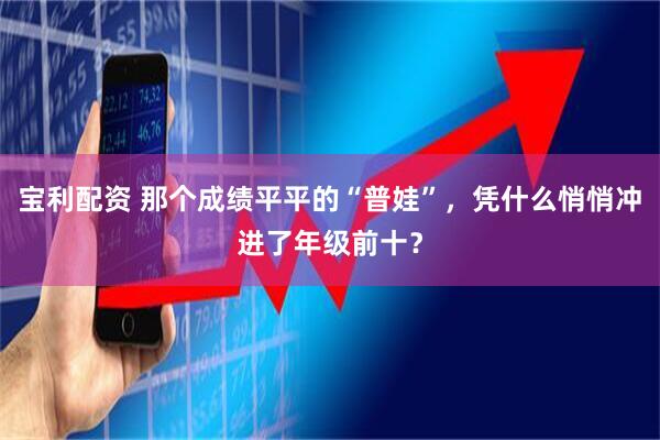 宝利配资 那个成绩平平的“普娃”，凭什么悄悄冲进了年级前十？
