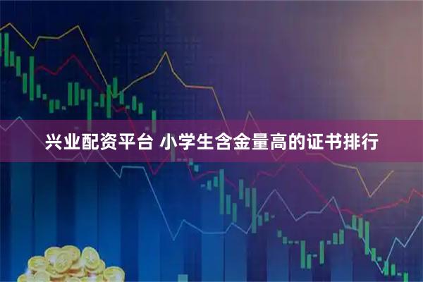 兴业配资平台 小学生含金量高的证书排行